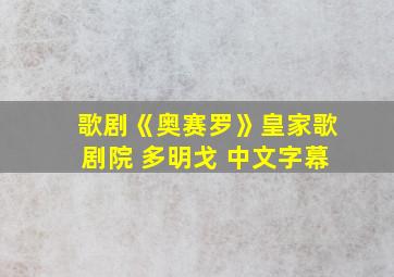 歌剧《奥赛罗》皇家歌剧院 多明戈 中文字幕